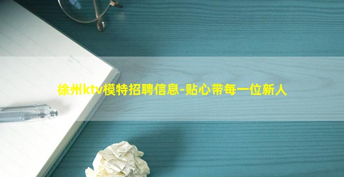 徐州ktv模特招聘信息-贴心带每一位新人
